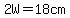 2W=18cm
