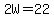 2W=22