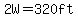 2W=320ft