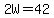 2W=42