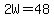 2W=48
