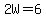 2W=6