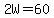 2W=60