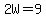 2W=9