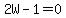 2W-1=0