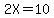 2X=10