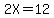 2X=12