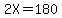 2X=180