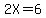 2X=6