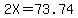2X=73.74