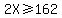 2X%3E=162
