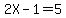 2X-1=5
