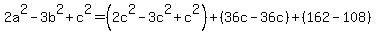 2a%5E2+-+3b%5E2+%2B+c%5E2+=+%282c%5E2+-3c%5E2+%2B+c%5E2%29%2B%2836c-36c%29%2B%28162-108%29