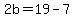 2b=19-7