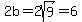 2b=2sqrt%289%29=6