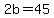 2b=45
