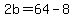 2b=64-8