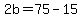 2b=75-15