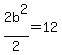 2b%5E2%2F2=12