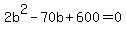 2b%5E2+-+70+b+%2B+600=0
