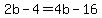 2b-4=4b-16