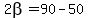 2beta=90-50
