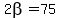2beta+=75