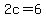 2c=+6