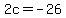 2c=-26