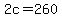 2c=260