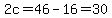 2c=46-16=30