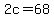 2c=68