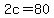 2c=80
