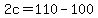 2c+=+110+-+100