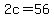 2c+=+56