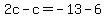 2c-c=-13-6