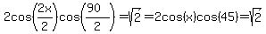 2cos%282x%2F2%29cos%28%2890%29%2F2%29=sqrt%282%29=2cos%28x%29cos%2845%29=sqrt%282%29