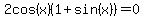 2cos%28x%29%281%2Bsin%28x%29%29=0
