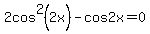 2cos%5E2%282x%29-cos2x=0
