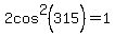 2cos%5E2%28315%29=1