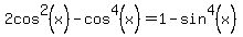 2cos%5E2%28x%29+-+cos%5E4%28x%29+=+1+-+sin%5E4%28x%29