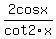 2cosx%2Fcot2x