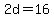 2d=16