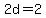 2d=2