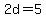 2d=5