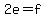 2e=f