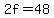 2f=48