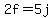 2f=5j