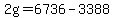 2g=6736-3388