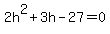 2h%5E2+%2B+3h+-+27+=+0